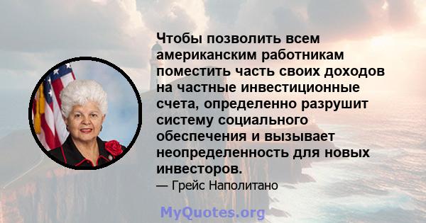 Чтобы позволить всем американским работникам поместить часть своих доходов на частные инвестиционные счета, определенно разрушит систему социального обеспечения и вызывает неопределенность для новых инвесторов.