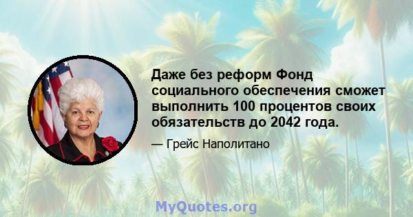 Даже без реформ Фонд социального обеспечения сможет выполнить 100 процентов своих обязательств до 2042 года.