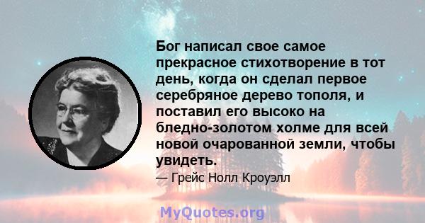 Бог написал свое самое прекрасное стихотворение в тот день, когда он сделал первое серебряное дерево тополя, и поставил его высоко на бледно-золотом холме для всей новой очарованной земли, чтобы увидеть.