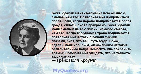 Боже, сделай меня смелым на всю жизнь: о, смелее, чем это. Позвольте мне выпрямиться после боли, когда дерево выпрямляется после дождя, сияет и снова прекрасно. Боже, сделай меня смелым на всю жизнь; намного смелее, чем 