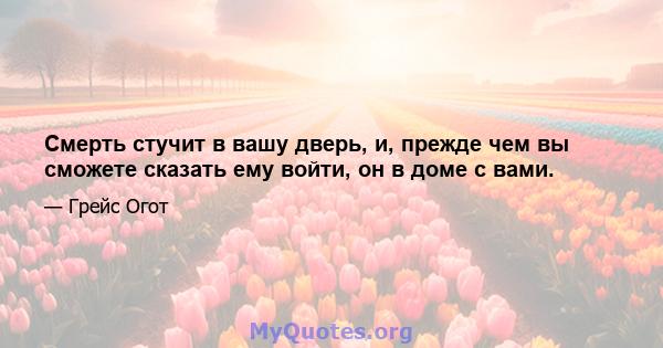 Смерть стучит в вашу дверь, и, прежде чем вы сможете сказать ему войти, он в доме с вами.