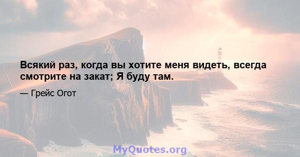 Всякий раз, когда вы хотите меня видеть, всегда смотрите на закат; Я буду там.