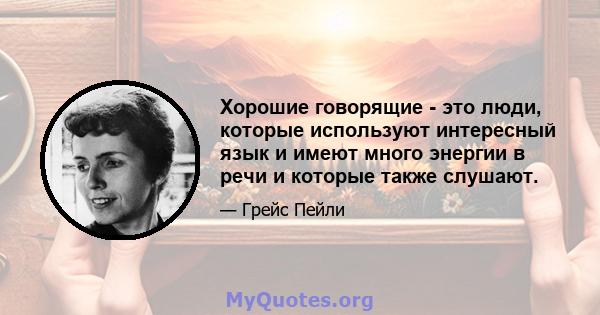 Хорошие говорящие - это люди, которые используют интересный язык и имеют много энергии в речи и которые также слушают.