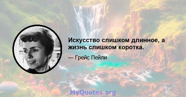 Искусство слишком длинное, а жизнь слишком коротка.