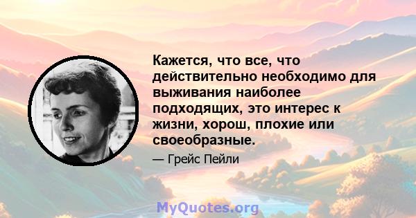 Кажется, что все, что действительно необходимо для выживания наиболее подходящих, это интерес к жизни, хорош, плохие или своеобразные.