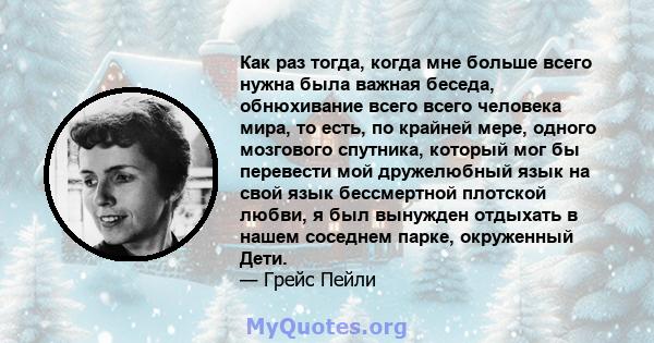 Как раз тогда, когда мне больше всего нужна была важная беседа, обнюхивание всего всего человека мира, то есть, по крайней мере, одного мозгового спутника, который мог бы перевести мой дружелюбный язык на свой язык