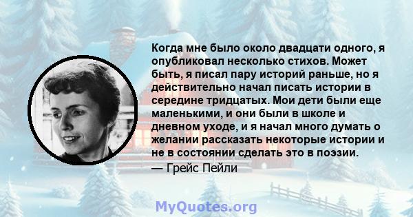 Когда мне было около двадцати одного, я опубликовал несколько стихов. Может быть, я писал пару историй раньше, но я действительно начал писать истории в середине тридцатых. Мои дети были еще маленькими, и они были в