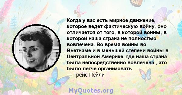 Когда у вас есть мирное движение, которое ведет фактическую войну, оно отличается от того, в которой войны, в которой наша страна не полностью вовлечена. Во время войны во Вьетнаме и в меньшей степени войны в