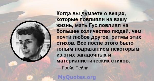 Когда вы думаете о вещах, которые повлияли на вашу жизнь, мать Гус повлиял на большее количество людей, чем почти любое другое, ритмы этих стихов. Все после этого было голым подражанием некоторым из этих загадочных и