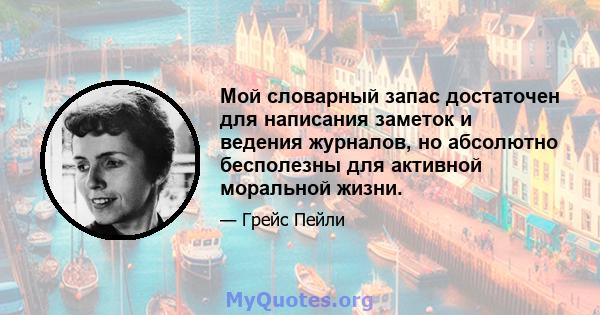 Мой словарный запас достаточен для написания заметок и ведения журналов, но абсолютно бесполезны для активной моральной жизни.