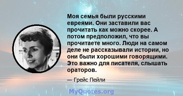 Моя семья были русскими евреями. Они заставили вас прочитать как можно скорее. А потом предположил, что вы прочитаете много. Люди на самом деле не рассказывали истории, но они были хорошими говорящими. Это важно для