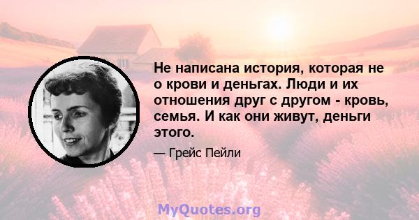 Не написана история, которая не о крови и деньгах. Люди и их отношения друг с другом - кровь, семья. И как они живут, деньги этого.