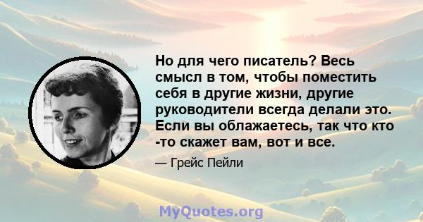 Но для чего писатель? Весь смысл в том, чтобы поместить себя в другие жизни, другие руководители всегда делали это. Если вы облажаетесь, так что кто -то скажет вам, вот и все.