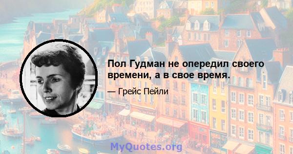 Пол Гудман не опередил своего времени, а в свое время.