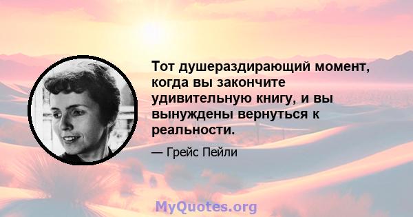 Тот душераздирающий момент, когда вы закончите удивительную книгу, и вы вынуждены вернуться к реальности.