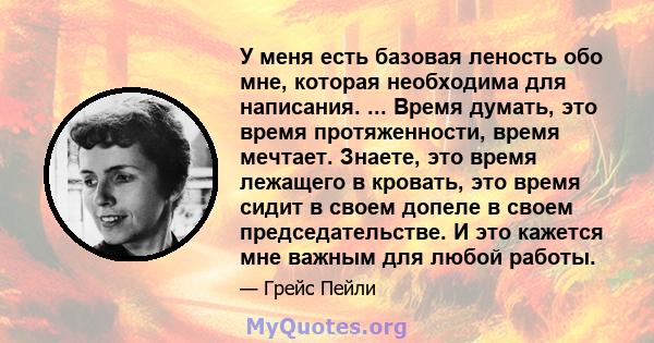 У меня есть базовая леность обо мне, которая необходима для написания. ... Время думать, это время протяженности, время мечтает. Знаете, это время лежащего в кровать, это время сидит в своем допеле в своем