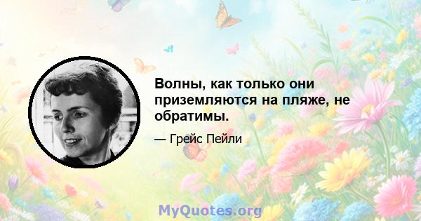 Волны, как только они приземляются на пляже, не обратимы.