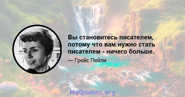 Вы становитесь писателем, потому что вам нужно стать писателем - ничего больше.