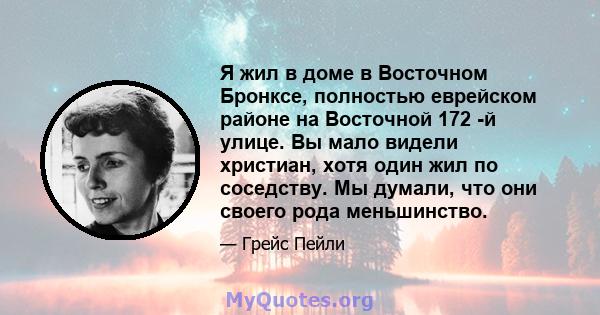 Я жил в доме в Восточном Бронксе, полностью еврейском районе на Восточной 172 -й улице. Вы мало видели христиан, хотя один жил по соседству. Мы думали, что они своего рода меньшинство.