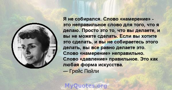 Я не собирался. Слово «намерение» - это неправильное слово для того, что я делаю. Просто это то, что вы делаете, и вы не можете сделать. Если вы хотите это сделать, и вы не собираетесь этого делать, вы все равно делаете 