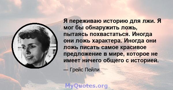 Я переживаю историю для лжи. Я мог бы обнаружить ложь, пытаясь похвастаться. Иногда они ложь характера. Иногда они ложь писать самое красивое предложение в мире, которое не имеет ничего общего с историей.