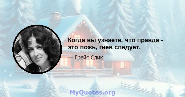 Когда вы узнаете, что правда - это ложь, гнев следует.