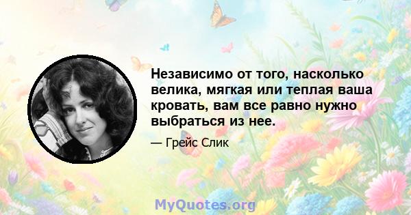 Независимо от того, насколько велика, мягкая или теплая ваша кровать, вам все равно нужно выбраться из нее.