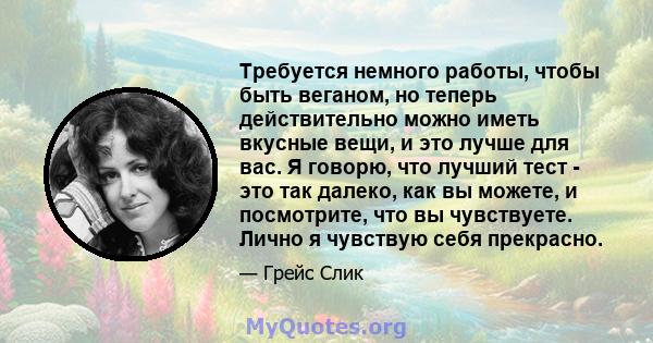 Требуется немного работы, чтобы быть веганом, но теперь действительно можно иметь вкусные вещи, и это лучше для вас. Я говорю, что лучший тест - это так далеко, как вы можете, и посмотрите, что вы чувствуете. Лично я