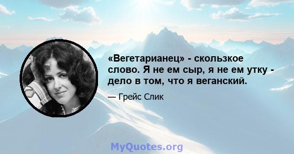 «Вегетарианец» - скользкое слово. Я не ем сыр, я не ем утку - дело в том, что я веганский.