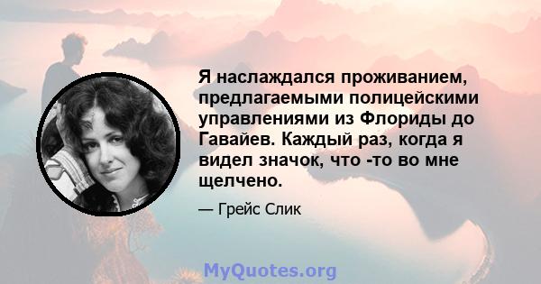 Я наслаждался проживанием, предлагаемыми полицейскими управлениями из Флориды до Гавайев. Каждый раз, когда я видел значок, что -то во мне щелчено.