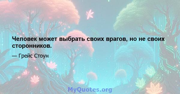 Человек может выбрать своих врагов, но не своих сторонников.