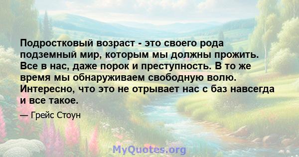 Подростковый возраст - это своего рода подземный мир, которым мы должны прожить. Все в нас, даже порок и преступность. В то же время мы обнаруживаем свободную волю. Интересно, что это не отрывает нас с баз навсегда и