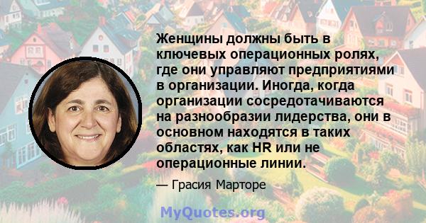 Женщины должны быть в ключевых операционных ролях, где они управляют предприятиями в организации. Иногда, когда организации сосредотачиваются на разнообразии лидерства, они в основном находятся в таких областях, как HR