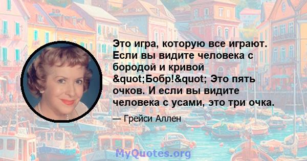 Это игра, которую все играют. Если вы видите человека с бородой и кривой "Бобр!" Это пять очков. И если вы видите человека с усами, это три очка.