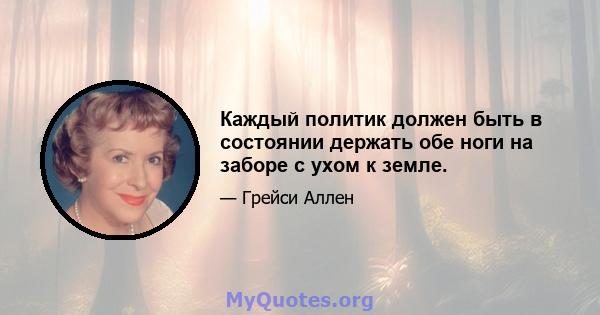 Каждый политик должен быть в состоянии держать обе ноги на заборе с ухом к земле.