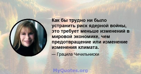 Как бы трудно ни было устранить риск ядерной войны, это требует меньше изменений в мировой экономике, чем предотвращение или изменение изменения климата.