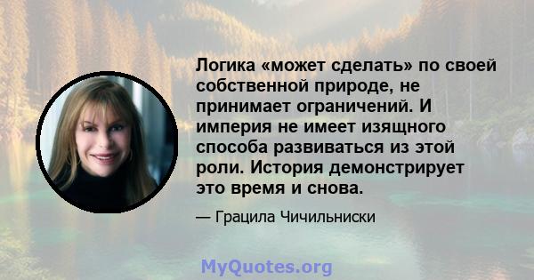 Логика «может сделать» по своей собственной природе, не принимает ограничений. И империя не имеет изящного способа развиваться из этой роли. История демонстрирует это время и снова.