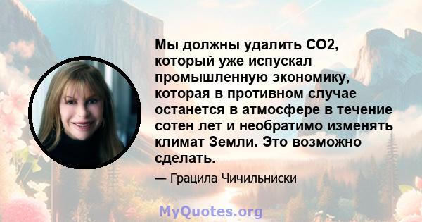 Мы должны удалить CO2, который уже испускал промышленную экономику, которая в противном случае останется в атмосфере в течение сотен лет и необратимо изменять климат Земли. Это возможно сделать.