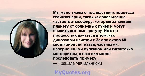 Мы мало знаем о последствиях процесса геоинженерии, таких как распыление частиц в атмосферу, которые затмевают планету от солнечных лучей и могут снизить его температуру. Но этот процесс заключается в том, как динозавры 