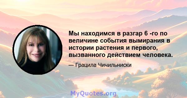 Мы находимся в разгар 6 -го по величине события вымирания в истории растения и первого, вызванного действием человека.