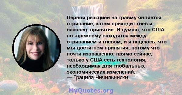 Первой реакцией на травму является отрицание, затем приходит гнев и, наконец, принятие. Я думаю, что США по -прежнему находятся между отрицанием и гневом, и я надеюсь, что мы достигнем принятия, потому что почти