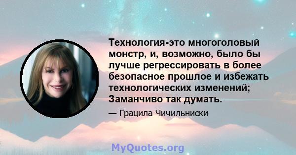 Технология-это многоголовый монстр, и, возможно, было бы лучше регрессировать в более безопасное прошлое и избежать технологических изменений; Заманчиво так думать.