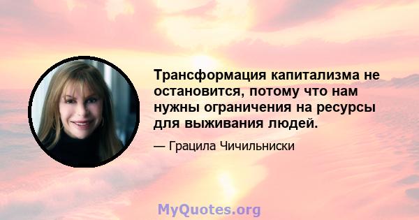 Трансформация капитализма не остановится, потому что нам нужны ограничения на ресурсы для выживания людей.