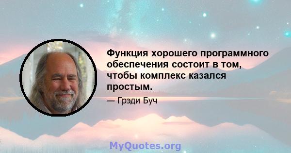 Функция хорошего программного обеспечения состоит в том, чтобы комплекс казался простым.