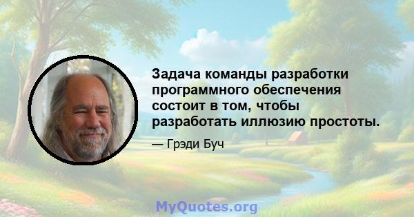 Задача команды разработки программного обеспечения состоит в том, чтобы разработать иллюзию простоты.