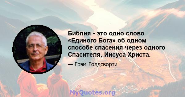 Библия - это одно слово «Единого Бога» об одном способе спасения через одного Спасителя, Иисуса Христа.