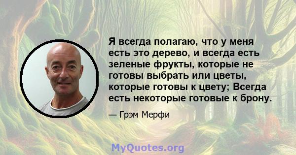 Я всегда полагаю, что у меня есть это дерево, и всегда есть зеленые фрукты, которые не готовы выбрать или цветы, которые готовы к цвету; Всегда есть некоторые готовые к брону.