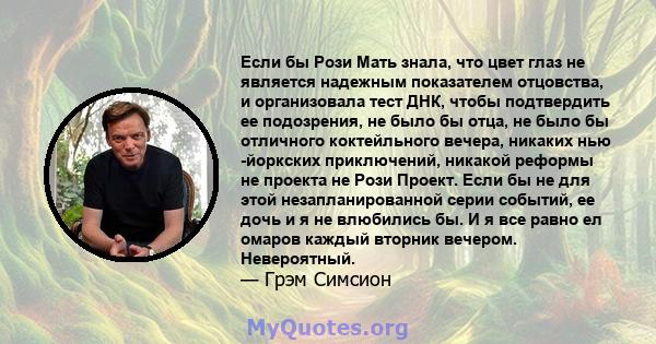 Если бы Рози Мать знала, что цвет глаз не является надежным показателем отцовства, и организовала тест ДНК, чтобы подтвердить ее подозрения, не было бы отца, не было бы отличного коктейльного вечера, никаких нью