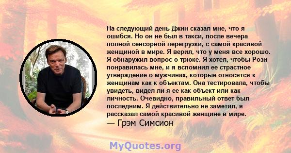 На следующий день Джин сказал мне, что я ошибся. Но он не был в такси, после вечера полной сенсорной перегрузки, с самой красивой женщиной в мире. Я верил, что у меня все хорошо. Я обнаружил вопрос о трюке. Я хотел,