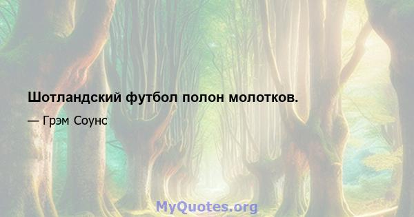 Шотландский футбол полон молотков.